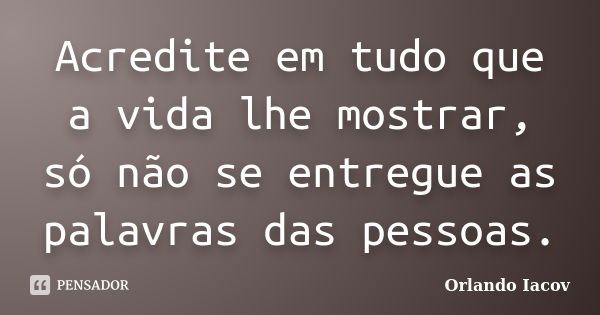 Acredite em tudo que a vida lhe mostrar, só não se entregue as palavras das pessoas.... Frase de Orlando Iacov.