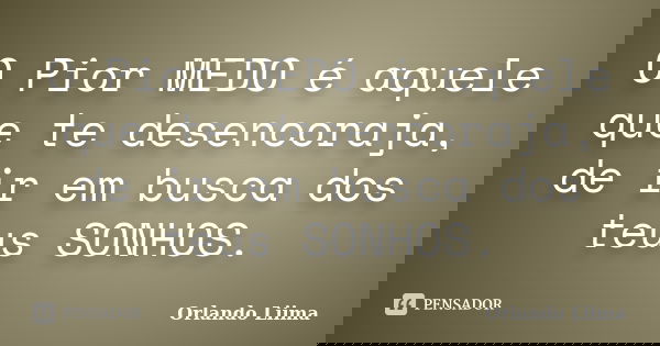 O Pior MEDO é aquele que te desencoraja, de ir em busca dos teus SONHOS.... Frase de Orlando Liima.