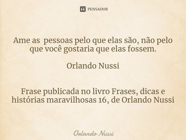 ⁠Ame as pessoas pelo que elas são, não pelo que você gostaria que elas fossem. Orlando Nussi Frase publicada no livro Frases, dicas e histórias maravilhosas 16,... Frase de Orlando Nussi.