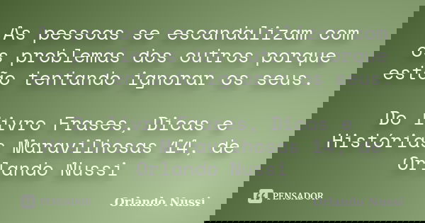 As pessoas se escandalizam com os problemas dos outros porque estão tentando ignorar os seus. Do livro Frases, Dicas e Histórias Maravilhosas 14, de Orlando Nus... Frase de Orlando Nussi.