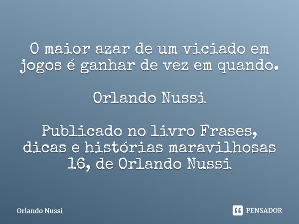 ⁠O maior azar de um viciado em jogos é ganhar de vez em quando. Orlando Nussi Publicado no livro Frases, dicas e histórias maravilhosas 16, de Orlando Nussi... Frase de Orlando Nussi.