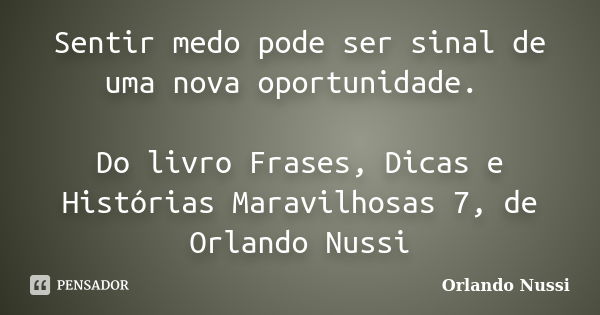 Sentir medo pode ser sinal de uma nova oportunidade. Do livro Frases, Dicas e Histórias Maravilhosas 7, de Orlando Nussi... Frase de Orlando Nussi.