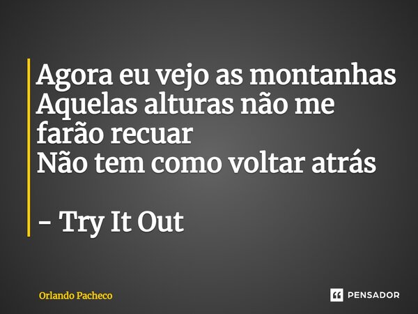⁠Agora eu vejo as montanhas Aquelas alturas não me farão recuar Não tem como voltar atrás - Try It Out... Frase de Orlando Pacheco.