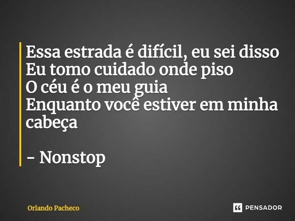 ⁠Essa estrada é difícil, eu sei disso Eu tomo cuidado onde piso O céu é o meu guia Enquanto você estiver em minha cabeça - Nonstop... Frase de Orlando Pacheco.