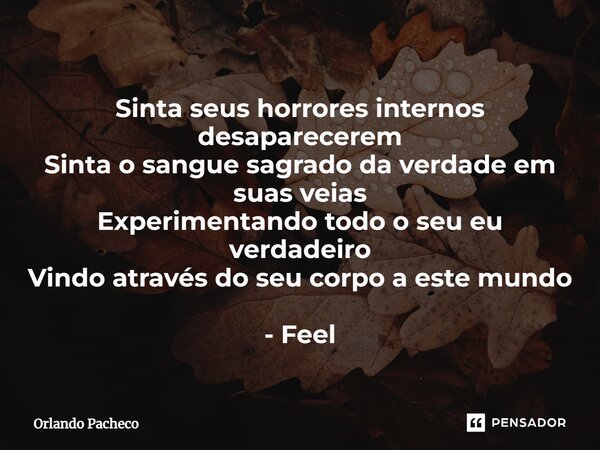 ⁠Sinta seus horrores internos desaparecerem Sinta o sangue sagrado da verdade em suas veias Experimentando todo o seu eu verdadeiro Vindo através do seu corpo a... Frase de Orlando Pacheco.