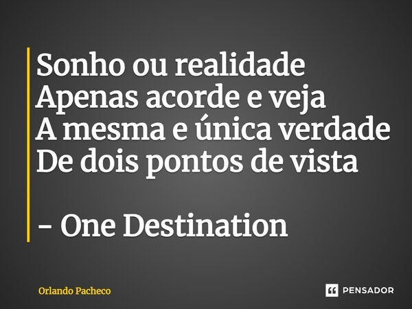 ⁠Sonho ou realidade Apenas acorde e veja A mesma e única verdade De dois pontos de vista - One Destination... Frase de Orlando Pacheco.