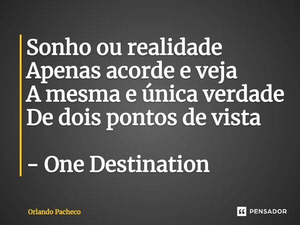 ⁠Sonho ou realidade Apenas acorde e veja A mesma e única verdade De dois pontos de vista - One Destination... Frase de Orlando Pacheco.