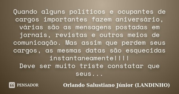 Quando alguns políticos e ocupantes de cargos importantes fazem aniversário, várias são as mensagens postadas em jornais, revistas e outros meios de comunicação... Frase de Orlando Salustiano Júnior ( Landinho ).