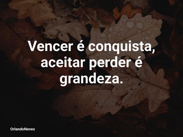Vencer é conquista, aceitar perder é grandeza.... Frase de OrlandoNeves.