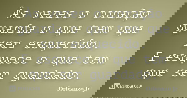 Às vezes o coração guarda o que tem que ser esquecido. E esquece o que tem que ser guardado.... Frase de Orleanzo Jr.