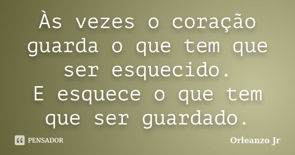 Às vezes o coração guarda o que tem que ser esquecido. E esquece o que tem que ser guardado.... Frase de Orleanzo Jr.