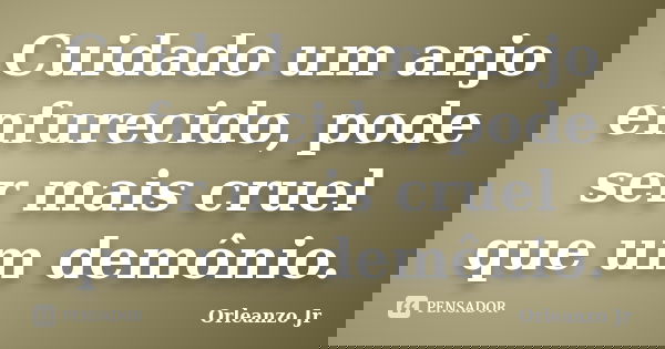Cuidado um anjo enfurecido, pode ser mais cruel que um demônio.... Frase de Orleanzo Jr.