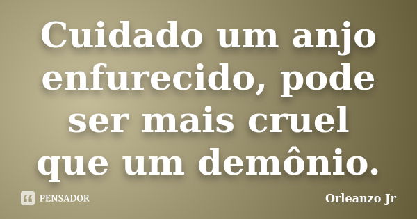 Cuidado um anjo enfurecido, pode ser mais cruel que um demônio.... Frase de Orleanzo Jr.