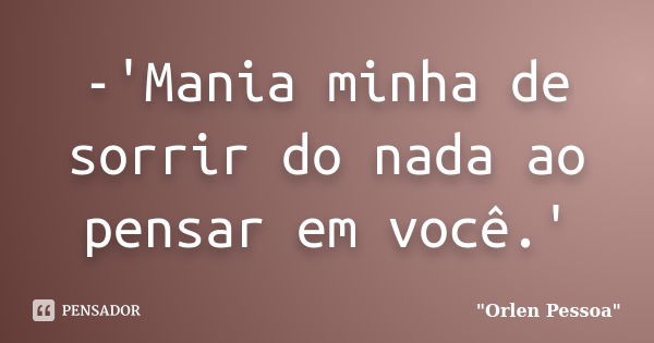 -'Mania minha de sorrir do nada ao pensar em você.'... Frase de 