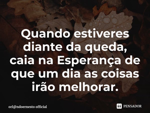 ⁠Quando estiveres diante da queda, caia na esperança de que um dia as coisas irão melhorar.... Frase de orlndoernesto official.