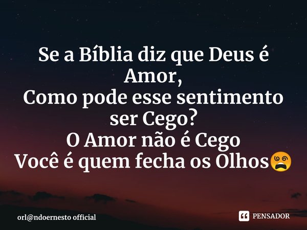 ⁠Se a Bíblia diz que Deus é Amor,
Como pode esse sentimento ser Cego?
O Amor não é Cego
Você é quem fecha os Olhos😵... Frase de orlndoernesto official.