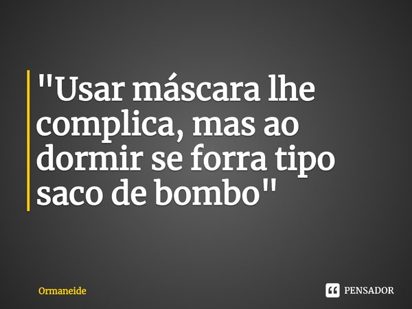 "⁠Usar máscara lhe complica, mas ao dormir se forra tipo saco de bombo"... Frase de Ormaneide.