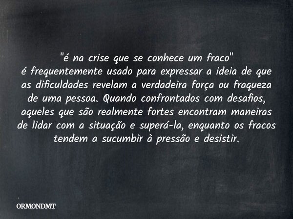 "é na crise que se conhece um fraco" é frequentemente usado para expressar a ideia de que as dificuldades revelam a verdadeira força ou fraqueza de um... Frase de ORMONDMT.