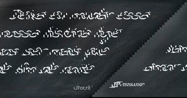 Deixa Eu Mudar Essa Nossa Historia Hoje Orochi Pessoas quietas possuem mentes barulhentas frase dita por stephen hawking e não por o coringa. deixa eu mudar essa nossa historia hoje