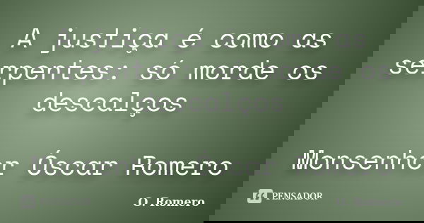 A justiça é como as serpentes: só morde os descalços Monsenhor Óscar Romero... Frase de O. Romero.