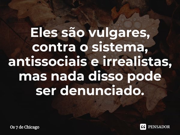 ⁠Eles são vulgares, contra o sistema, antissociais e irrealistas, mas nada disso pode ser denunciado.... Frase de Os 7 de Chicago (filme).