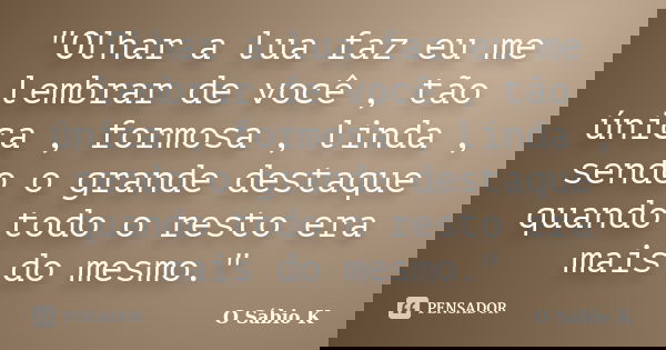 "Olhar a lua faz eu me lembrar de você , tão única , formosa , linda , sendo o grande destaque quando todo o resto era mais do mesmo."... Frase de O Sábio K.