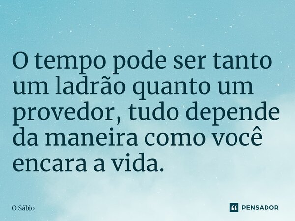 ⁠O tempo pode ser tanto um ladrão quanto um provedor, tudo depende da maneira como você encara a vida.... Frase de o sábio.
