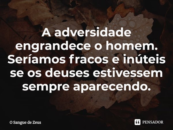 ⁠A adversidade engrandece o homem. Seríamos fracos e inúteis se os deuses estivessem sempre aparecendo.... Frase de O Sangue de Zeus.