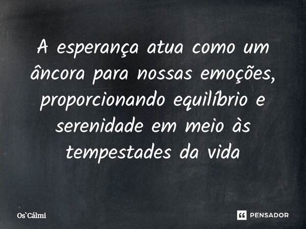 ⁠A esperança atua como um âncora para nossas emoções, proporcionando equilíbrio e serenidade em meio às tempestades da vida... Frase de OsCálmi.