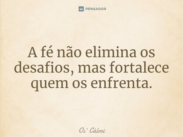 ⁠A fé não elimina os desafios, mas fortalece quem os enfrenta.... Frase de OsCálmi.