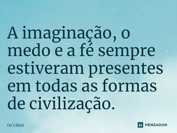 ⁠A imaginação, o medo e a fé sempre estiveram presentes em todas as formas de civilização.... Frase de OsCálmi.