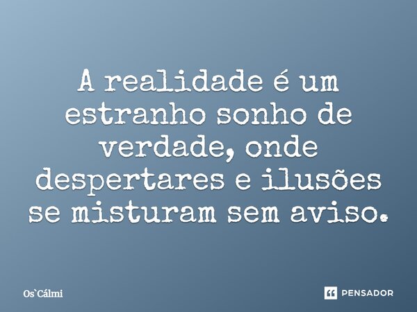 ⁠A realidade é um estranho sonho de verdade, onde despertares e ilusões se misturam sem aviso.... Frase de OsCálmi.