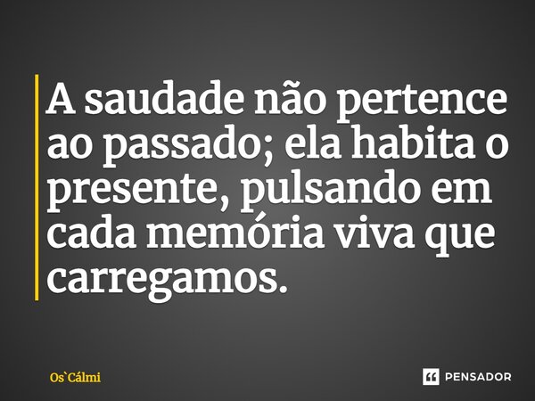 ⁠A saudade não pertence ao passado; ela habita o presente, pulsando em cada memória viva que carregamos.... Frase de OsCálmi.