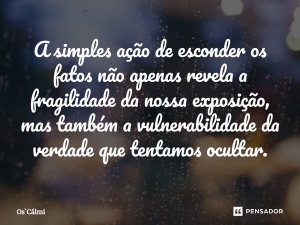⁠A simples ação de esconder os fatos não apenas revela a fragilidade da nossa exposição, mas também a vulnerabilidade da verdade que tentamos ocultar.... Frase de OsCálmi.