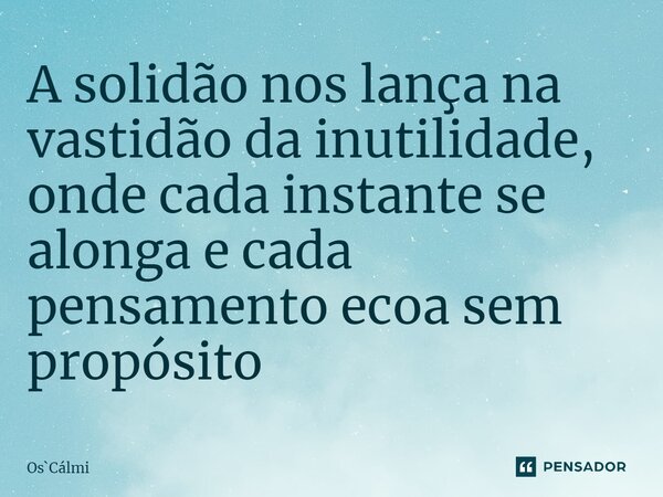 ⁠A solidão nos lança na vastidão da inutilidade, onde cada instante se alonga e cada pensamento ecoa sem propósito... Frase de OsCálmi.