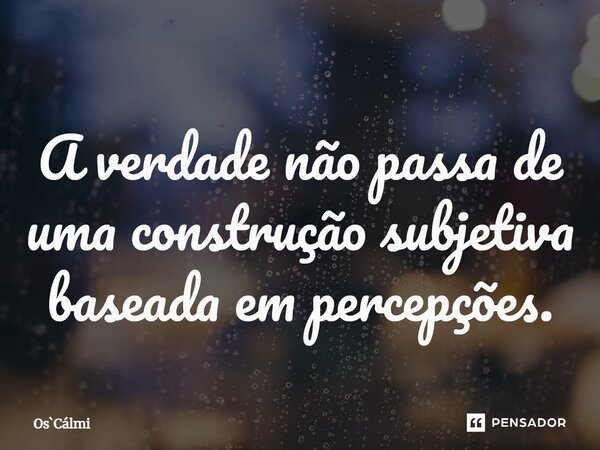 ⁠A verdade não passa de uma construção subjetiva baseada em percepções.... Frase de OsCálmi.