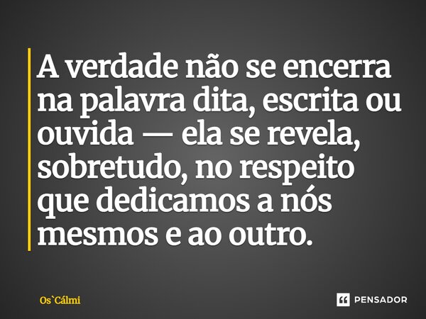 ⁠A verdade não se encerra na palavra dita, escrita ou ouvida — ela se revela, sobretudo, no respeito que dedicamos a nós mesmos e ao outro.... Frase de OsCálmi.