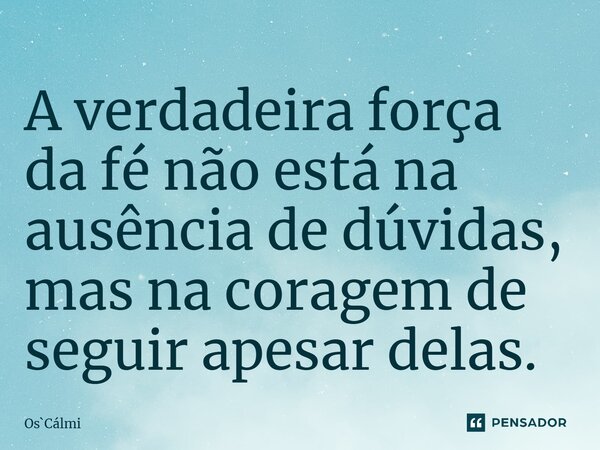 ⁠A verdadeira força da fé não está na ausência de dúvidas, mas na coragem de seguir apesar delas.... Frase de OsCálmi.