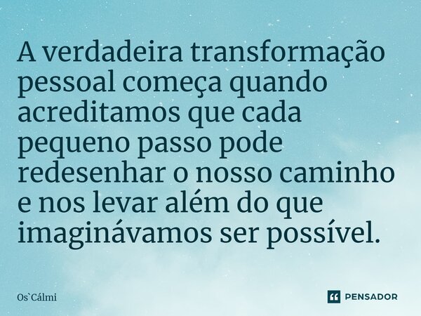 ⁠A verdadeira transformação pessoal começa quando acreditamos que cada pequeno passo pode redesenhar o nosso caminho e nos levar além do que imaginávamos ser po... Frase de OsCálmi.