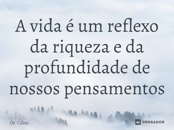 ⁠A vida é um reflexo da riqueza e da profundidade de nossos pensamentos... Frase de OsCálmi.