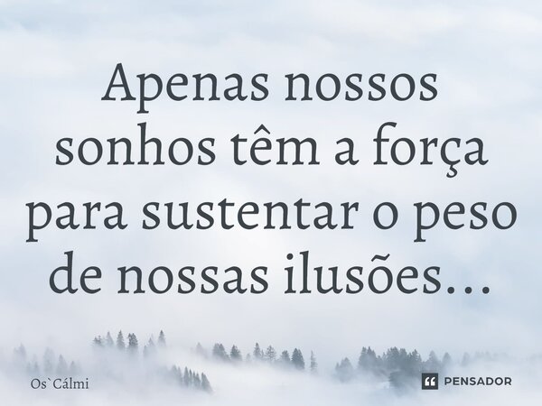 ⁠Apenas nossos sonhos têm a força para sustentar o peso de nossas ilusões...... Frase de OsCálmi.