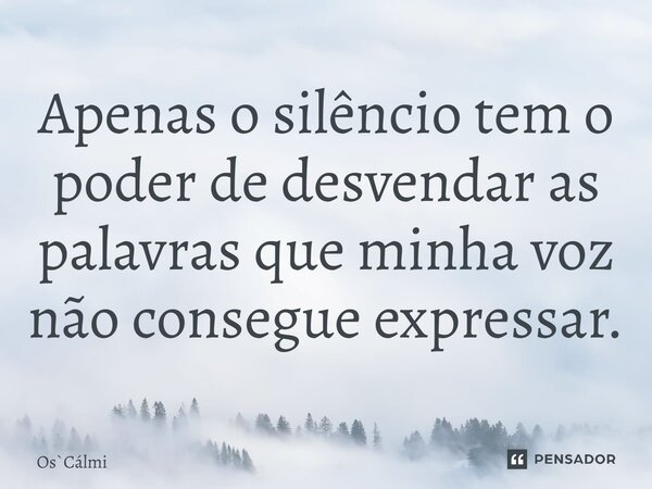 ⁠Apenas o silêncio tem o poder de desvendar as palavras que minha voz não consegue expressar.... Frase de OsCálmi.
