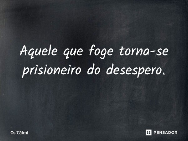 ⁠Aquele que foge torna-se prisioneiro do desespero.... Frase de OsCálmi.