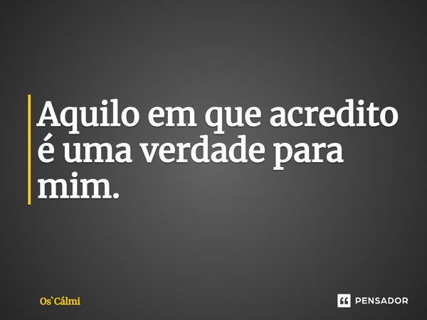⁠Aquilo em que acredito é uma verdade para mim.... Frase de OsCálmi.