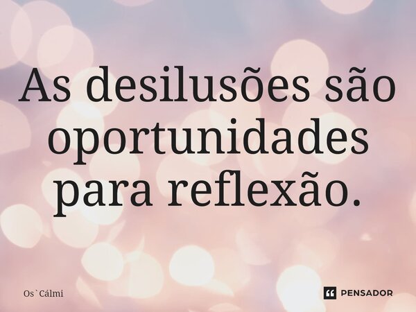 ⁠As desilusões são oportunidades para reflexão.... Frase de OsCálmi.