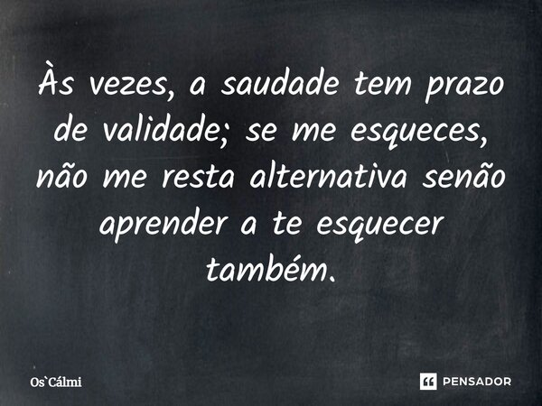 ⁠Às vezes, a saudade tem prazo de validade; se me esqueces, não me resta alternativa senão aprender a te esquecer também.... Frase de OsCálmi.