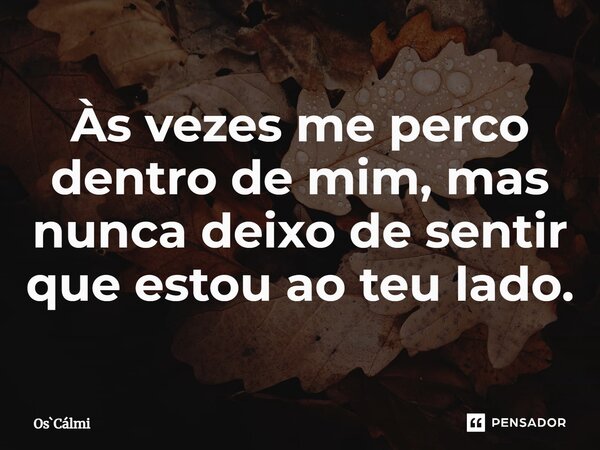 ⁠Às vezes me perco dentro de mim, mas nunca deixo de sentir que estou ao teu lado.... Frase de OsCálmi.