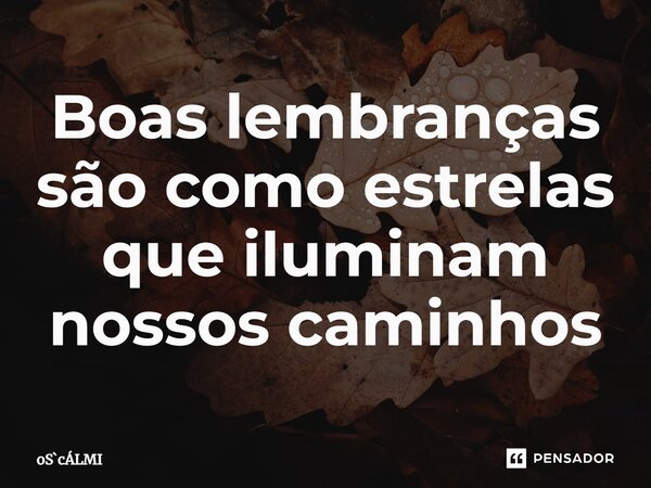 ⁠Boas lembranças são como estrelas que iluminam nossos caminhos... Frase de oScÁLMI.