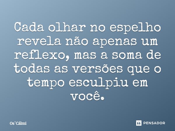 ⁠Cada olhar no espelho revela não apenas um reflexo, mas a soma de todas as versões que o tempo esculpiu em você.... Frase de OsCálmi.