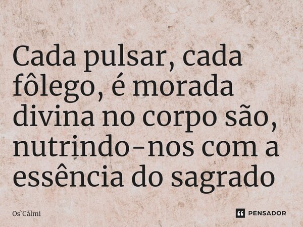 ⁠Cada pulsar, cada fôlego, é morada divina no corpo são, nutrindo-nos com a essência do sagrado... Frase de OsCálmi.